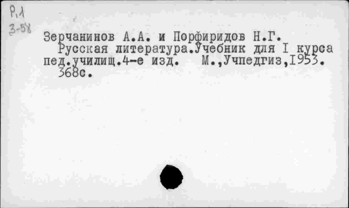 ﻿2-54
Зерчанинов А.А. и Порфиридов Н.Г.
Русская литература.Учебник для I курса пед.училищ.4-е изд. М.,Учпедгиз,1953.
368с.